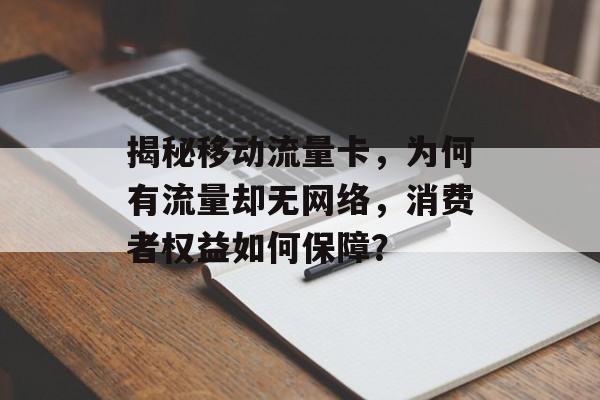 揭秘移动流量卡,为何有流量却无网络,消费者权益如何保障? 揭秘移动流量卡,为何有流量却无网络,消费者权益如何保障?