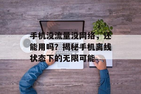 手机没流量没网络，还能用吗？揭秘手机离线状态下的无限可能