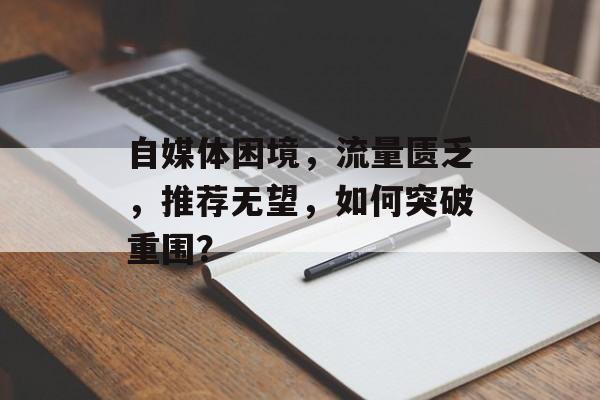 自媒体困境，流量匮乏，推荐无望，如何突破重围？