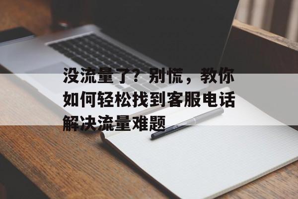 没流量了?别慌,教你如何轻松找到客服电话解决流量难题 没流量了?别慌,教你如何轻松找到客服电话解决流量难题