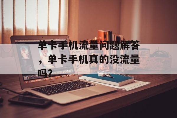 单卡手机流量问题解答,单卡手机真的没流量吗? 单卡手机流量问题解答,单卡手机真的没流量吗?