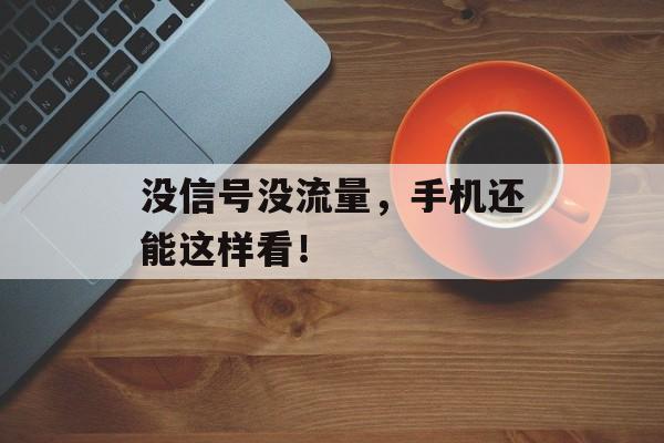 没信号没流量,手机还能这样看! 没信号没流量,手机还能这样看!