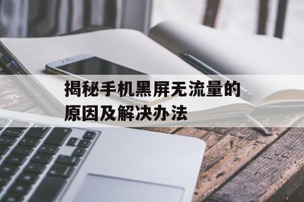 揭秘手机黑屏无流量的原因及解决办法 揭秘手机黑屏无流量的原因及解决办法