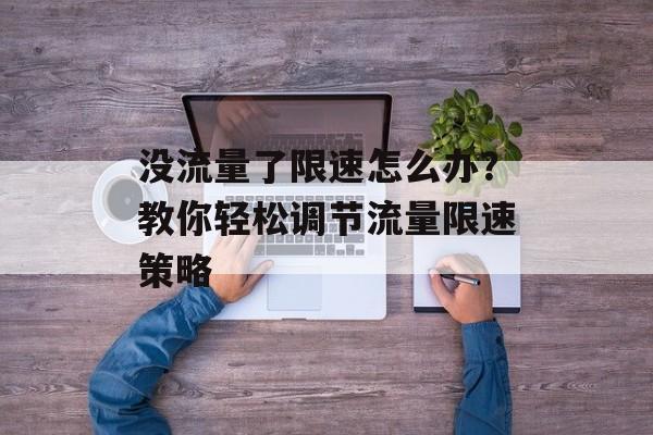 没流量了限速怎么办?教你轻松调节流量限速策略 没流量了限速怎么办?教你轻松调节流量限速策略