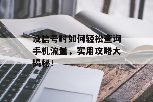 没信号时如何轻松查询手机流量,实用攻略大揭秘! 没信号时如何轻松查询手机流量,实用攻略大揭秘!