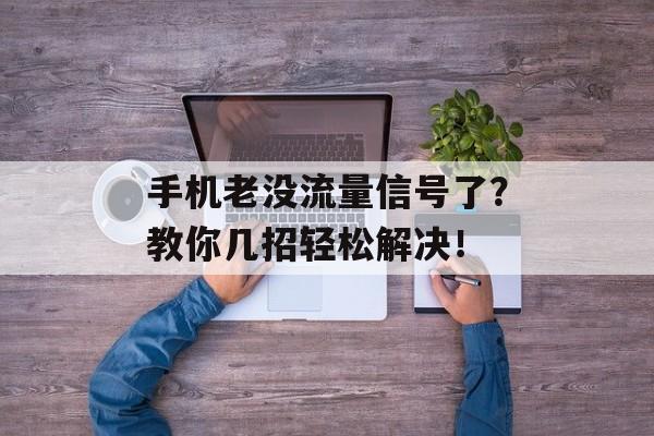 手机老没流量信号了？教你几招轻松解决！