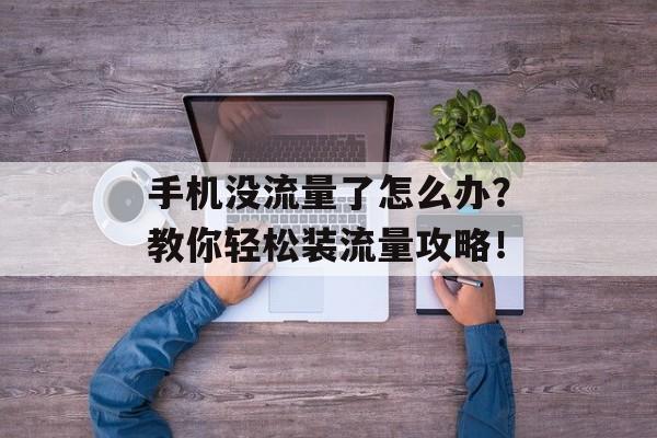 手机没流量了怎么办?教你轻松装流量攻略! 手机没流量了怎么办?教你轻松装流量攻略!