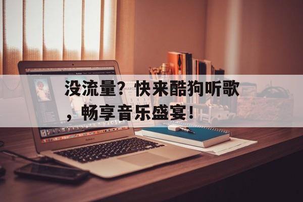 没流量?快来酷狗听歌,畅享音乐盛宴! 没流量?快来酷狗听歌,畅享音乐盛宴!