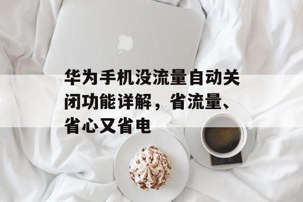 华为手机没流量自动关闭功能详解,省流量、省心又省电 华为手机没流量自动关闭功能详解,省流量、省心又省电