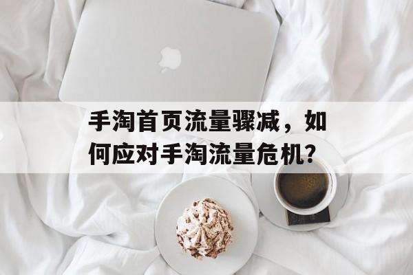 手淘首页流量骤减，如何应对手淘流量危机？