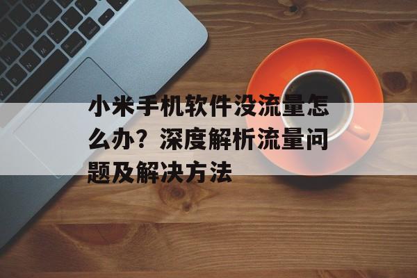 小米手机软件没流量怎么办?深度解析流量问题及解决方法 小米手机软件没流量怎么办?深度解析流量问题及解决方法
