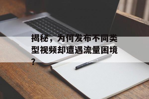 揭秘，为何发布不同类型视频却遭遇流量困境？