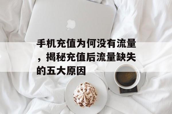 手机充值为何没有流量,揭秘充值后流量缺失的五大原因 手机充值为何没有流量,揭秘充值后流量缺失的五大原因