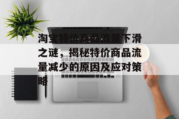 淘宝特价商品流量下滑之谜,揭秘特价商品流量减少的原因及应对策略 淘宝特价商品流量下滑之谜,揭秘特价商品流量减少的原因及应对策略