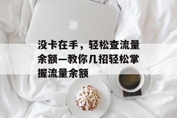 没卡在手,轻松查流量余额—教你几招轻松掌握流量余额 没卡在手,轻松查流量余额—教你几招轻松掌握流量余额