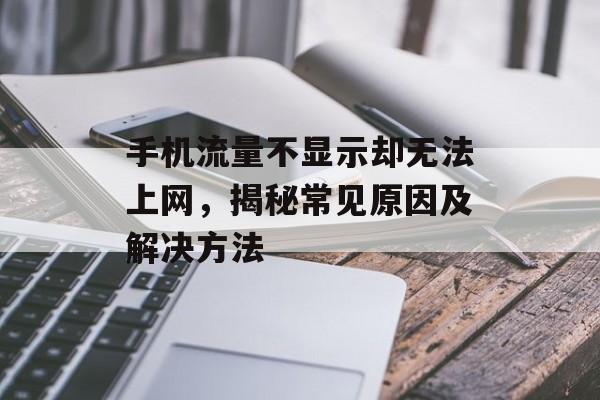 手机流量不显示却无法上网,揭秘常见原因及解决方法 手机流量不显示却无法上网,揭秘常见原因及解决方法