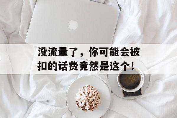 没流量了，你可能会被扣的话费竟然是这个！