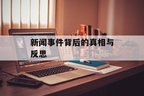 新闻事件背后的真相与反思
