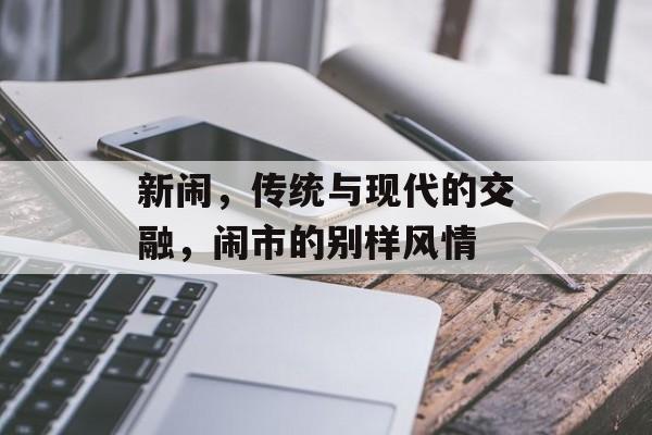 新闹,传统与现代的交融,闹市的别样风情 新闹,传统与现代的交融,闹市的别样风情