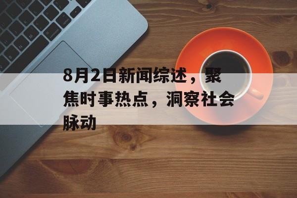 8月2日新闻综述，聚焦时事热点，洞察社会脉动
