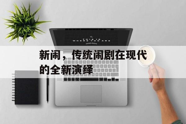 新闹,传统闹剧在现代的全新演绎 新闹,传统闹剧在现代的全新演绎