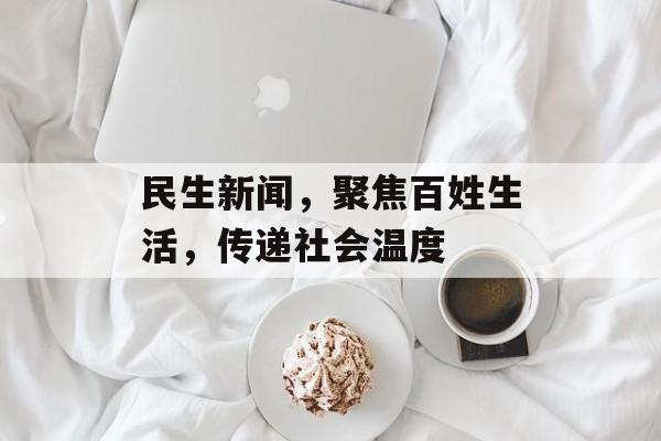 民生新闻，聚焦百姓生活，传递社会温度