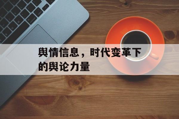 舆情信息,时代变革下的舆论力量 舆情信息,时代变革下的舆论力量