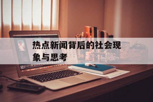 热点新闻背后的社会现象与思考 热点新闻背后的社会现象与思考