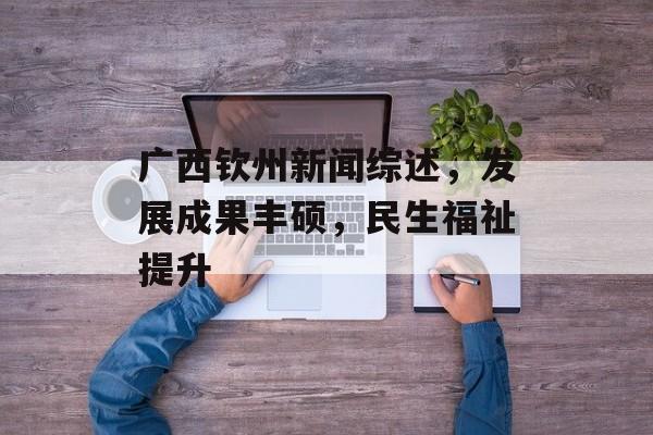 广西钦州新闻综述,发展成果丰硕,民生福祉提升 广西钦州新闻综述,发展成果丰硕,民生福祉提升