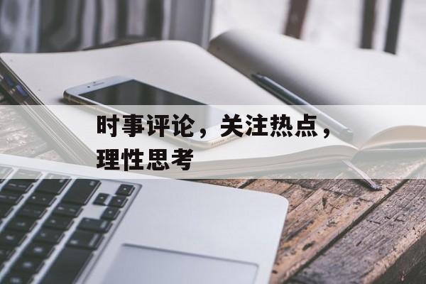 时事评论,关注热点,理性思考 时事评论,关注热点,理性思考