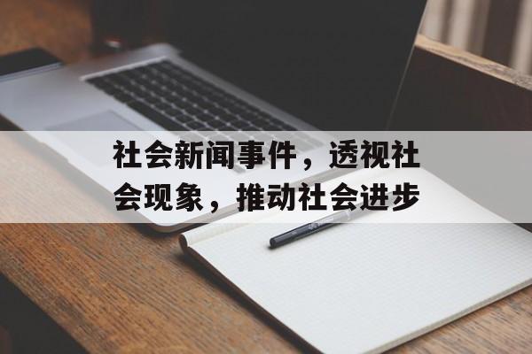 社会新闻事件,透视社会现象,推动社会进步 社会新闻事件,透视社会现象,推动社会进步