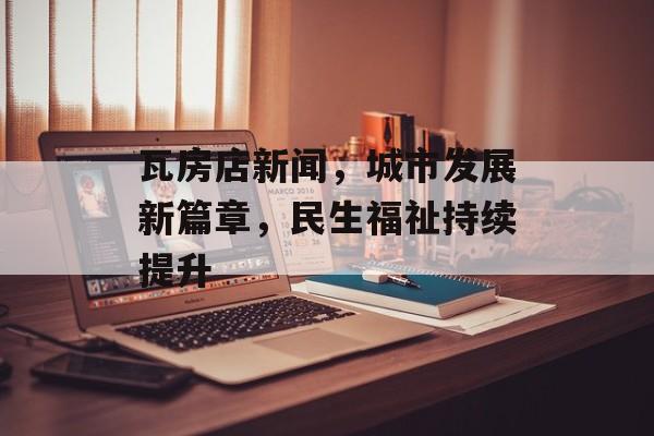 瓦房店新闻,城市发展新篇章,民生福祉持续提升 瓦房店新闻,城市发展新篇章,民生福祉持续提升