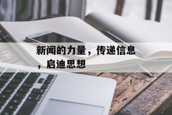 新闻的力量,传递信息,启迪思想 新闻的力量,传递信息,启迪思想