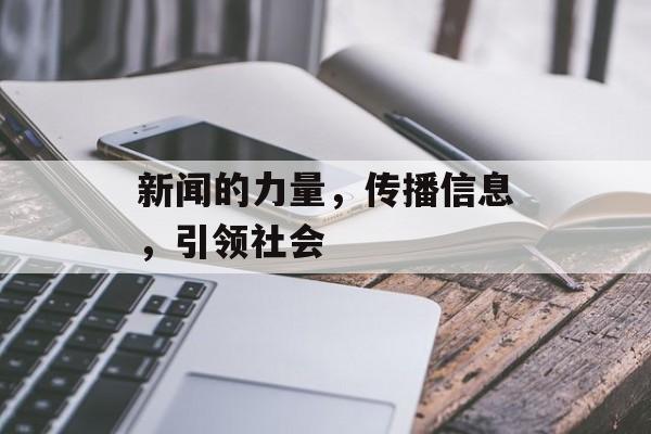 新闻的力量,传播信息,引领社会 新闻的力量,传播信息,引领社会