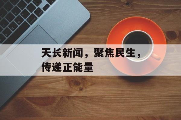 天长新闻,聚焦民生,传递正能量 天长新闻,聚焦民生,传递正能量