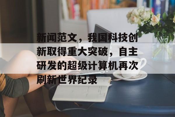 新闻范文，我国科技创新取得重大突破，自主研发的超级计算机再次刷新世界纪录