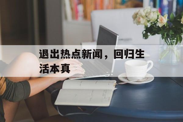 退出热点新闻，回归生活本真