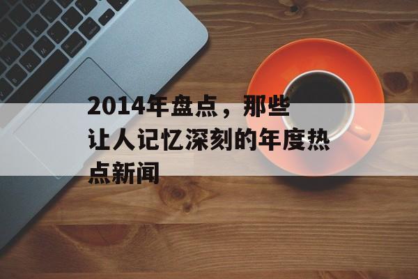 2014年盘点，那些让人记忆深刻的年度热点新闻