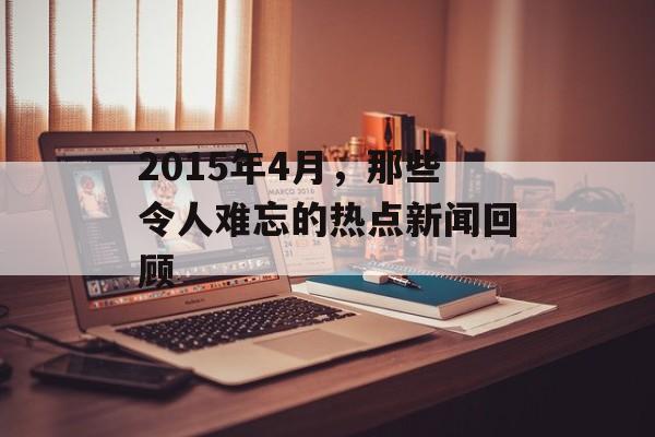 2015年4月，那些令人难忘的热点新闻回顾