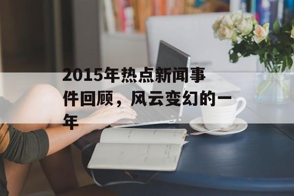 2015年热点新闻事件回顾,风云变幻的一年 2015年热点新闻事件回顾,风云变幻的一年