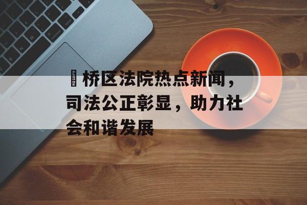 埇桥区法院热点新闻，司法公正彰显，助力社会和谐发展