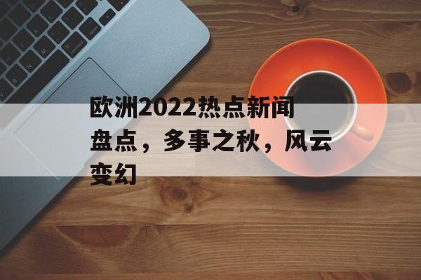 欧洲2022热点新闻盘点，多事之秋，风云变幻