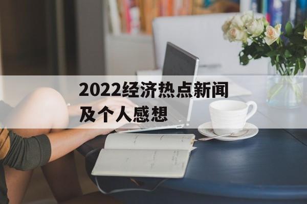 2022经济热点新闻及个人感想