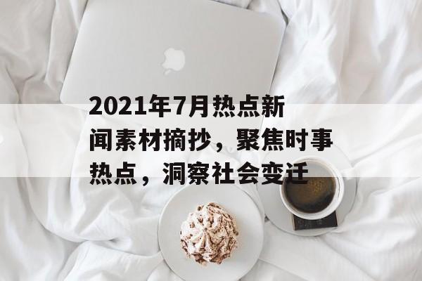 2021年7月热点新闻素材摘抄，聚焦时事热点，洞察社会变迁