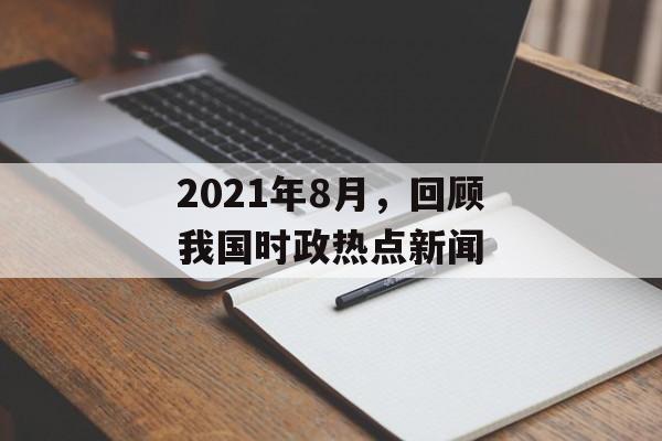 2021年8月，回顾我国时政热点新闻