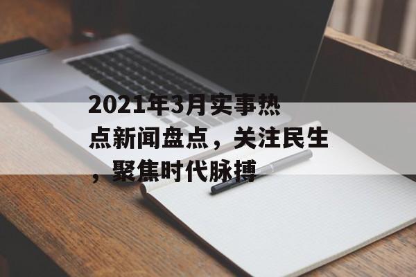 2021年3月实事热点新闻盘点，关注民生，聚焦时代脉搏
