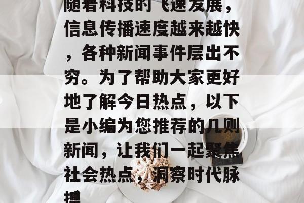 随着科技的飞速发展，信息传播速度越来越快，各种新闻事件层出不穷。为了帮助大家更好地了解今日热点，以下是小编为您推荐的几则新闻，让我们一起聚焦社会热点，洞察时代脉搏