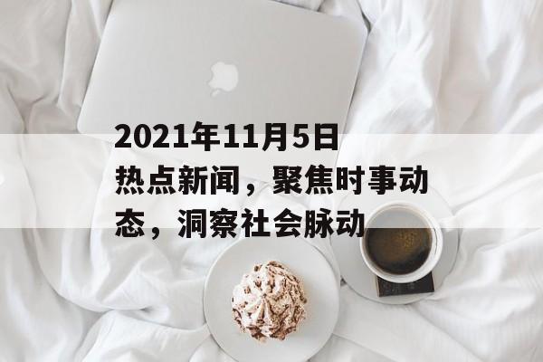 2021年11月5日热点新闻,聚焦时事动态,洞察社会脉动 2021年11月5日热点新闻,聚焦时事动态,洞察社会脉动