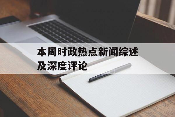 本周时政热点新闻综述及深度评论