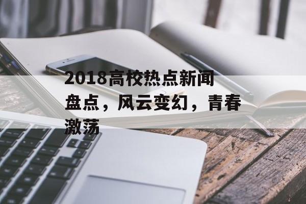 2018高校热点新闻盘点，风云变幻，青春激荡